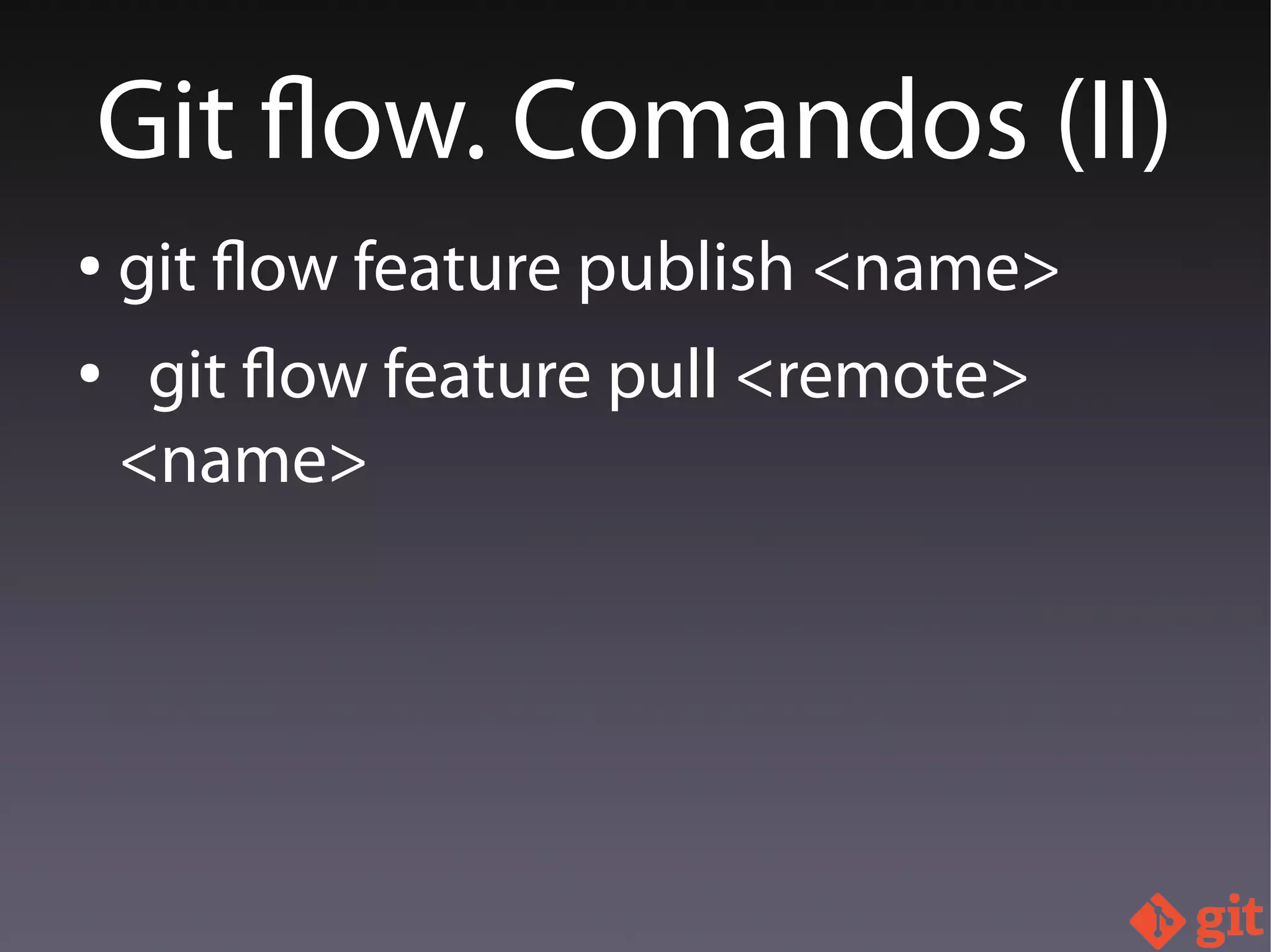 ● git flow feature publish <name>
● git flow feature pull <remote>
<name>
Git flow. Comandos (II)
 