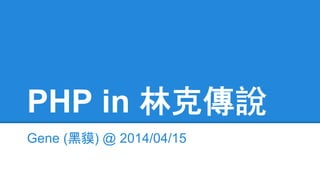PHP in 林克傳說
Gene (黑貘) @ 2014/04/15
 