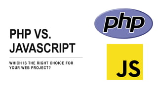 PHP VS.
JAVASCRIPT
WHICH IS THE RIGHT CHOICE FOR
YOUR WEB PROJECT?
 