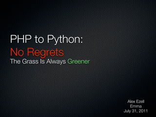 PHP to Python:
No Regrets
The Grass Is Always Greener




                                Alex Ezell
                                  Emma
                              July 31, 2011
 