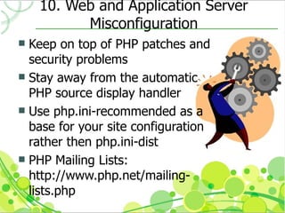 10. Web and Application Server
          Misconfiguration
 Keep on top of PHP patches and
  security problems
 Stay away...