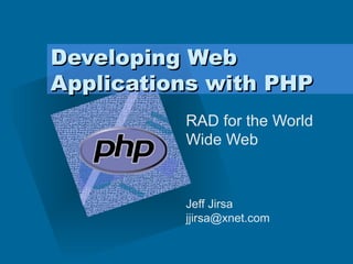 Developing Web Applications with PHP RAD for the World Wide Web Jeff Jirsa  [email_address] 