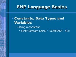 PHP Language BasicsPHP Language Basics
• Constants, Data Types and
Variables
– Using a constant
• print(“Company name: “ . COMPANY . NL);
 
