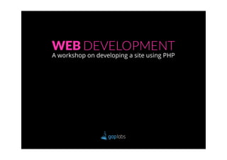 WEB DEVELOPMENT
A workshop on developing a site using PHP
 