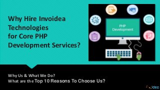 Why Hire Invoidea
Technologies
for Core PHP
Development Services?
Why Us & What We Do?
What are the Top 10 Reasons To Choose Us?
 