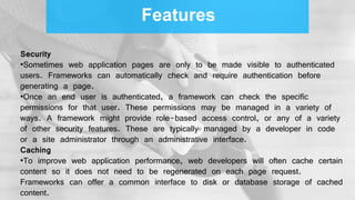 Features
Security
•Sometimes web application pages are only to be made visible to authenticated
users. Frameworks can auto...