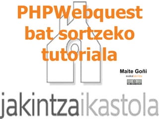 PHPWebquest bat sortzeko tutoriala Maite Goñi 