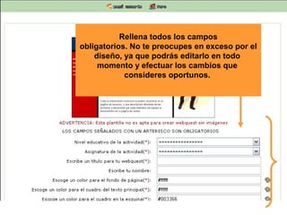 Rellena todos los campos
obligatorios. No te preocupes en exceso por el
diseño, ya que podrás editarlo en todo
momento y efectuar los cambios que
consideres oportunos.

 
