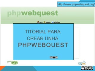 http://www.phpwebquest.org/

TITORIAL PARA
CREAR UNHA

PHPWEBQUEST

 