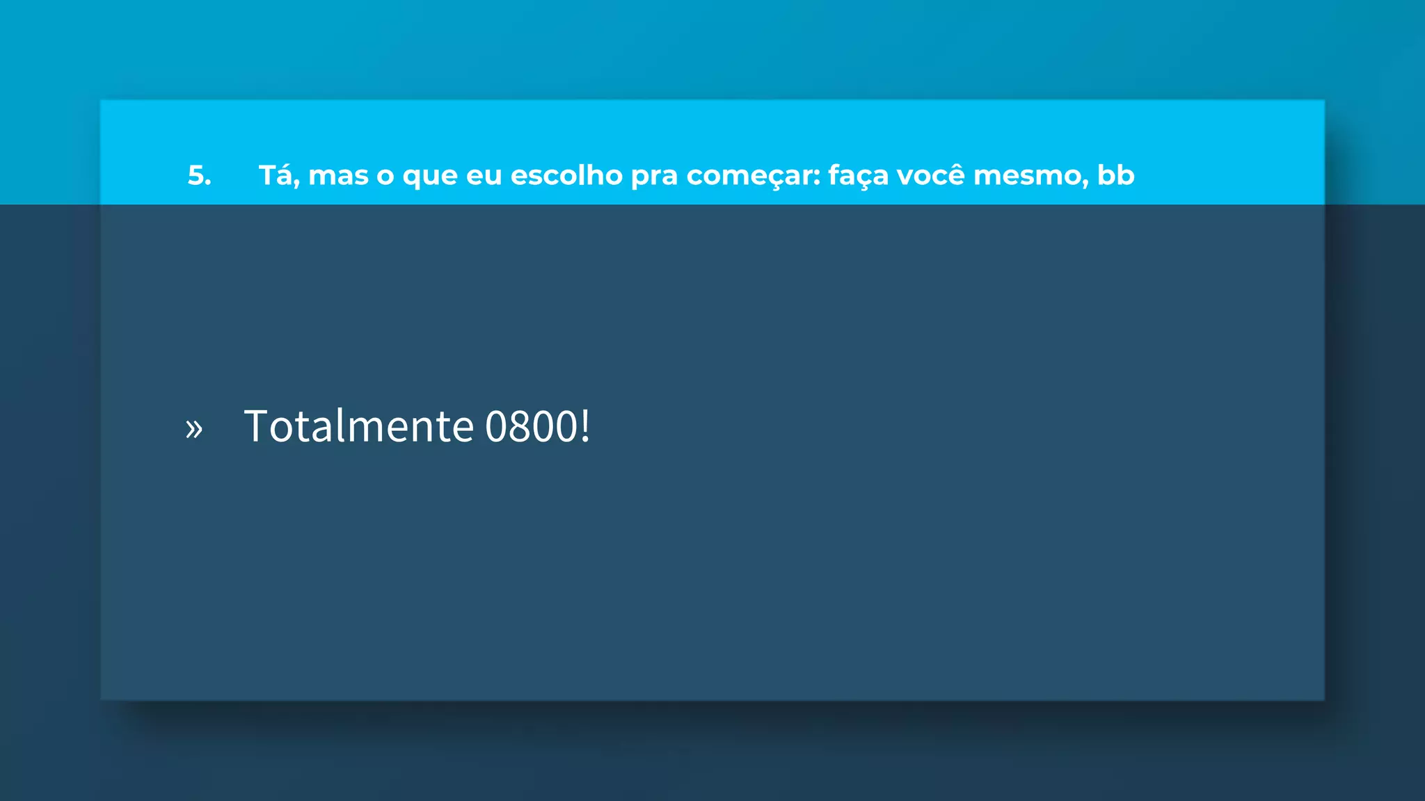 5. Tá, mas o que eu escolho pra começar: faça você mesmo, bb
» Totalmente 0800!
 