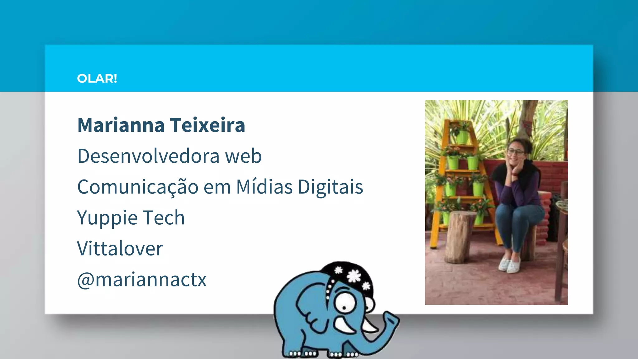 Marianna Teixeira
Desenvolvedora web
Comunicação em Mídias Digitais
Yuppie Tech
Vittalover
@mariannactx
OLAR!
 