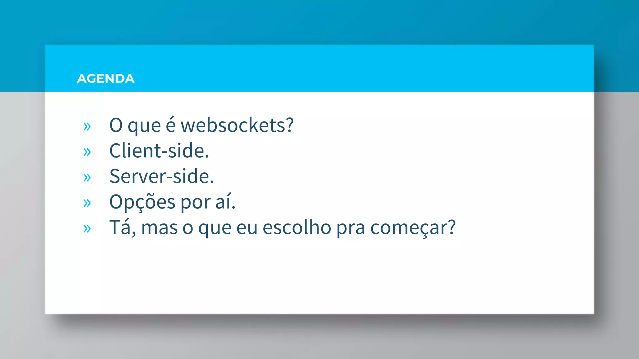 AGENDA
» O que é websockets?
» Client-side.
» Server-side.
» Opções por aí.
» Tá, mas o que eu escolho pra começar?
 