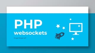 websockets
O que há por aí?
PHP
 