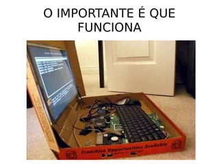 O IMPORTANTE É QUE
FUNCIONA
 