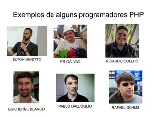 Exemplos de alguns programadores PHP
ELTON MINETTO
RAFAEL DOHMSGUILHERME BLANCO
ER GALVÃO
PABLO DALL’OGLIO
RICARDO COELHO
 
