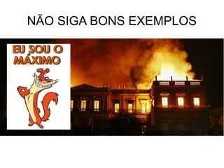 NÃO SIGA BONS EXEMPLOS
 