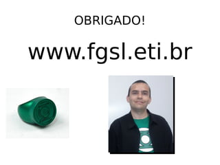 OBRIGADO!
www.fgsl.eti.br
 