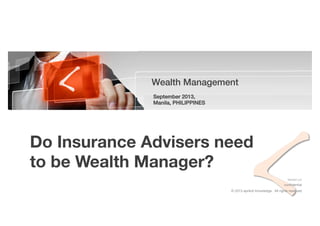 © 2013 aprikot knowledge. All rights reserved
conﬁdential
Wealth Management!
! September 2013,
Manila, PHILIPPINES!
Version	
  1.0	
  
	
  	
  
Do Insurance Advisers need
to be Wealth Manager? 
 