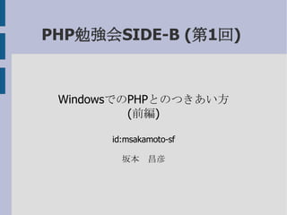 PHP勉強会SIDE-B (第1回)  WindowsでのPHPとのつきあい方 (前編) id:msakamoto-sf 坂本　昌彦 