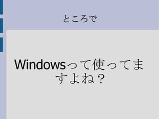 ところで Windows って使ってますよね？ 