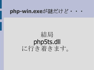php-win.exeが謎だけど・・・ 結局 php5ts.dll に行き着きます。 