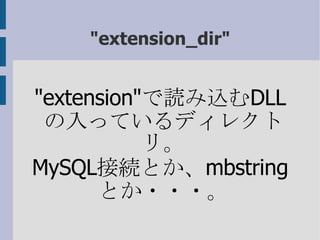 &quot;extension_dir&quot; &quot;extension&quot; で読み込む DLL の入っているディレクトリ。 MySQL 接続とか、 mbstring とか・・・。 