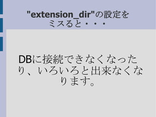 &quot;extension_dir&quot;の設定を ミスると・・・ DB に接続できなくなったり、いろいろと出来なくなります。 