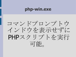 php-win.exe コマンドプロンプトウインドウを表示せずに PHP スクリプトを実行可能。 
