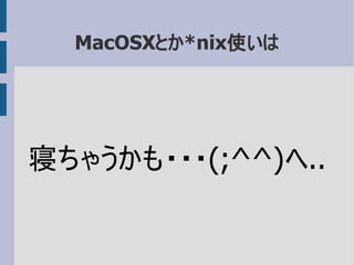 MacOSXとか*nix使いは
寝ちゃうかも・・・(;^^)ヘ..
 