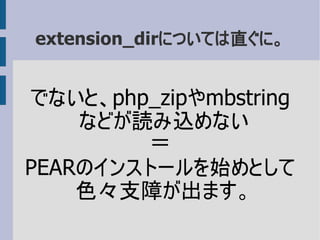 extension_dirについては直ぐに。
でないと、php_zipやmbstring
などが読み込めない
＝
PEARのインストールを始めとして
色々支障が出ます。
 