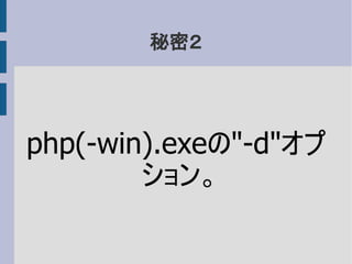秘密２
php(-win).exeの"-d"オプ
ション。
 
