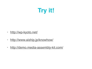 Try it!
? http://wp-kyoto.net/
? http://www.aiship.jp/knowhow/
? http://demo.media-assembly-kit.com/
 
