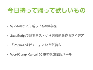 ճ֤äƎä
? WP-APIȤ¤APIδ
? JavaScriptǼ¥ꥹȤCܤ륢ǥ
? PolymerȤݳ֤
? WordCamp Kansai 2015βμӴ_J`
 