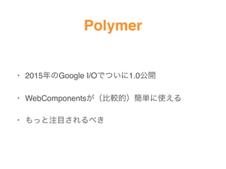 Polymer
? 2015Google I/OǤĤ1.0_
? WebComponents^ģgʹ
? äעĿ٤
 