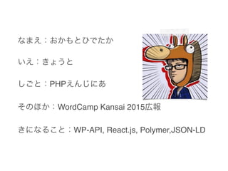 ʤޤȤҤǤ
礦
ȣPHP󤸤ˤ
ΤۤWordCamp Kansai 2015ڈ
ˤʤ뤳ȣWP-API, React.js, Polymer,JSON-LD
 