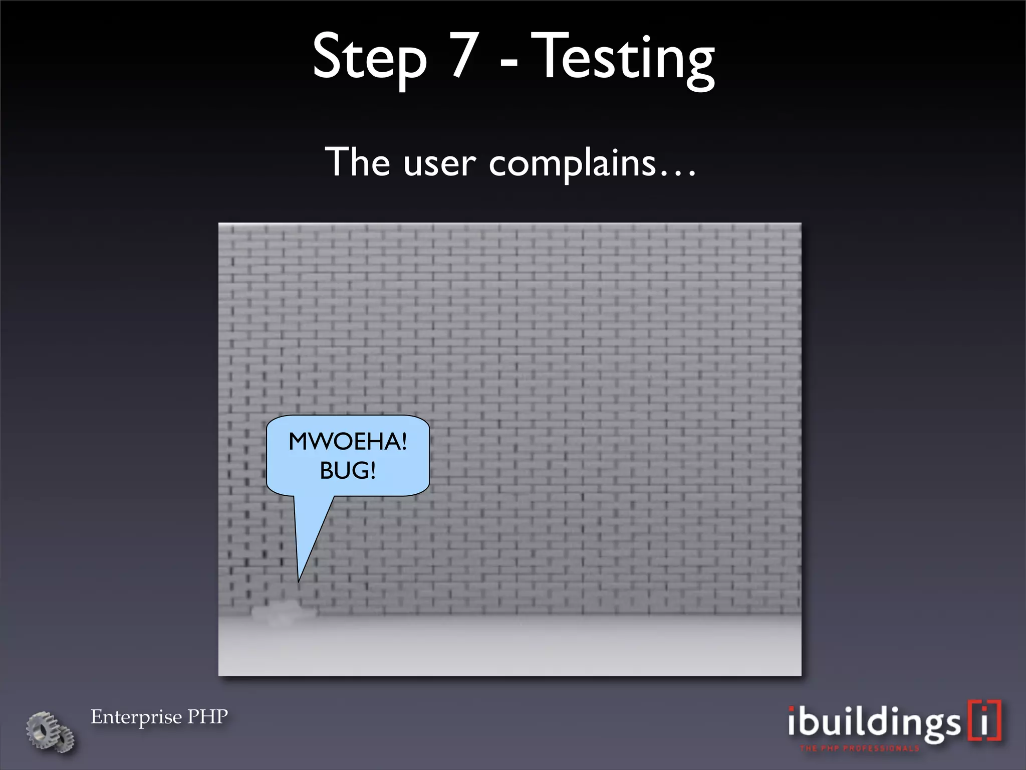 Step 7 - Testing
                   The user complains…




                 MWOEHA!
                  BUG!




Enterprise PHP
 