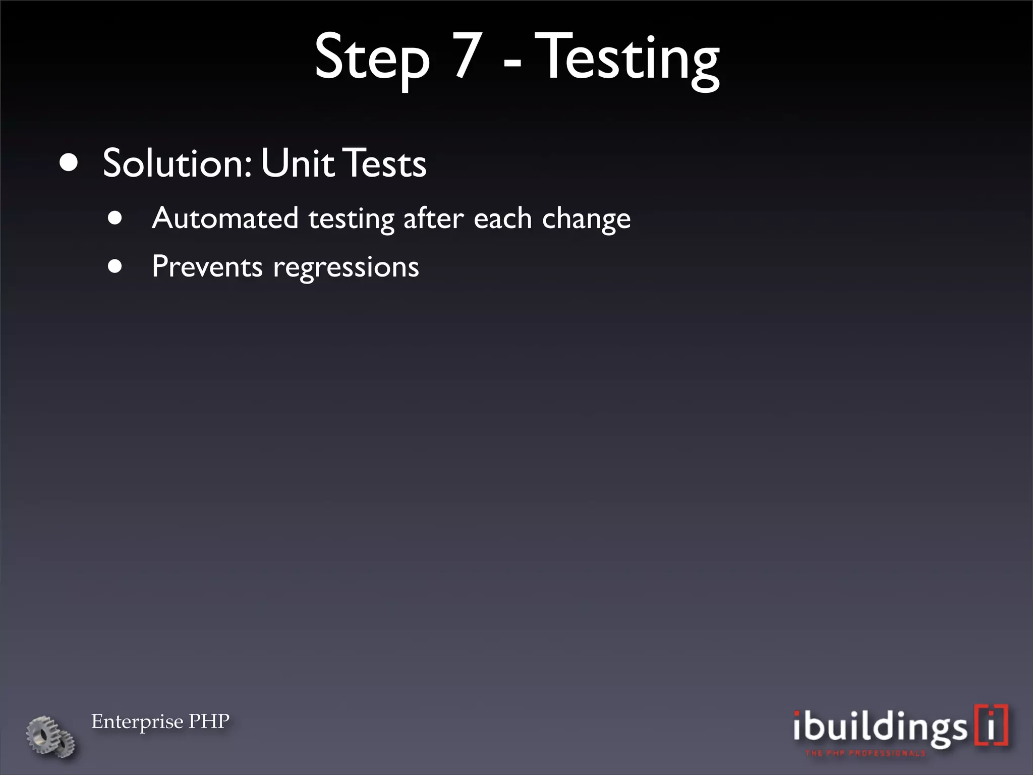 Step 7 - Testing
• Solution: Unit Tests
   •    Automated testing after each change
   •    Prevents regressions




  Enterprise PHP
 