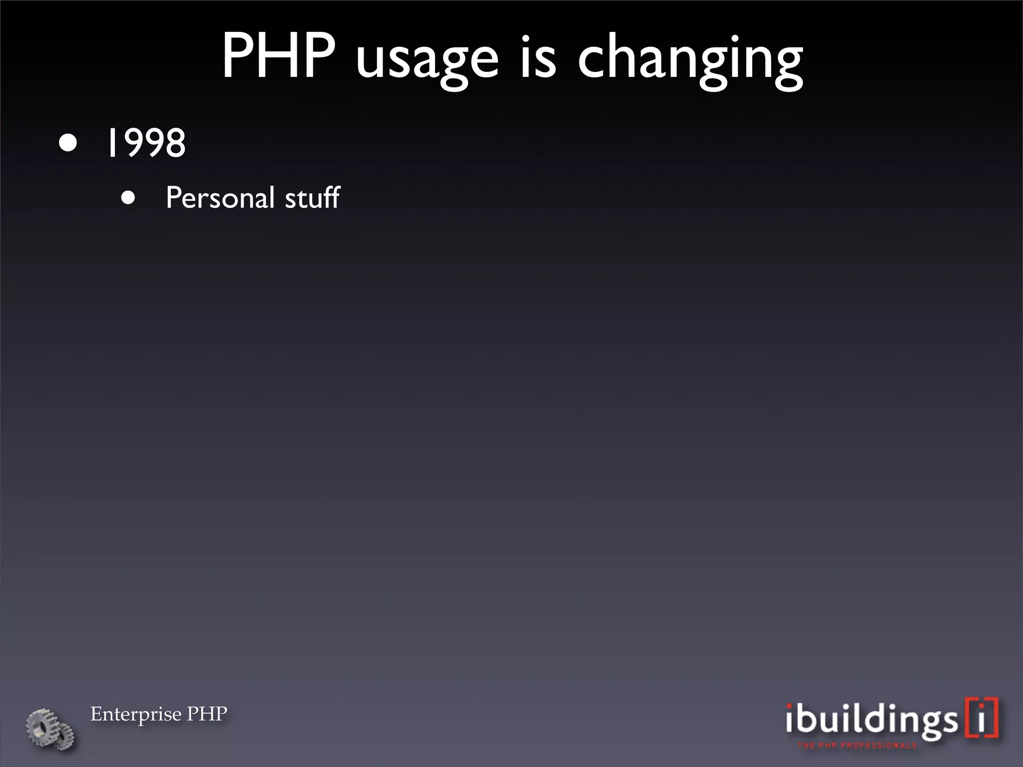 PHP usage is changing
•    1998
      •    Personal stuff




    Enterprise PHP
 