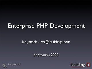 Enterprise PHP Development

                 Ivo Jansch - ivo@ibuildings.com


                        php|works 2008

Enterprise PHP
 