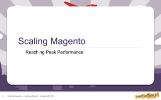 Scaling Magento – Mathew Beane - php[world] 2015
Scaling Magento
Reaching Peak Performance
1
 