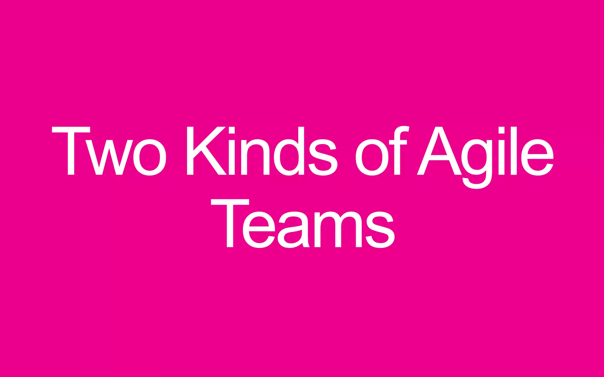 Two Kinds of Agile Teams 
