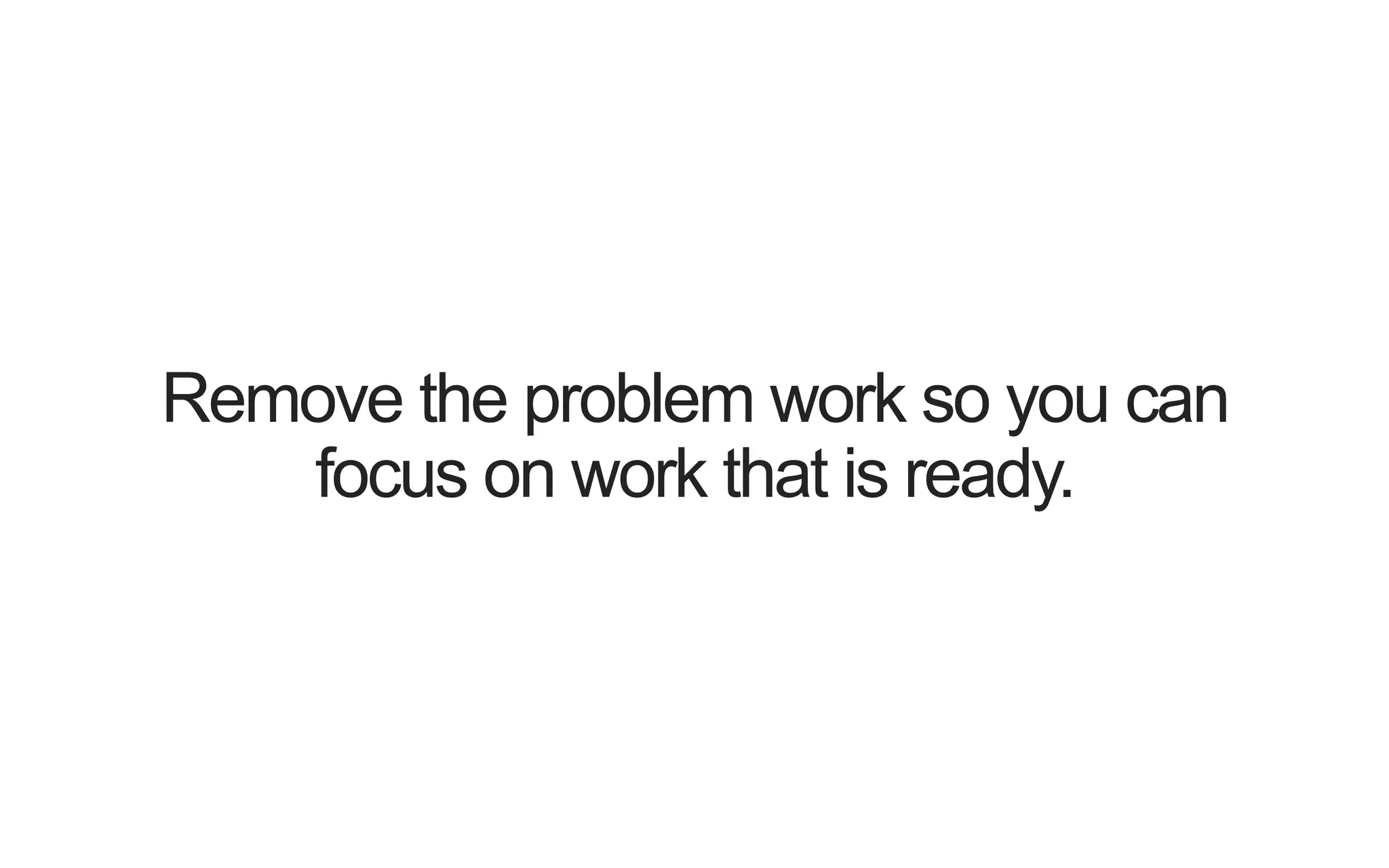 Remove the problem work so you can focus on work that is ready. 