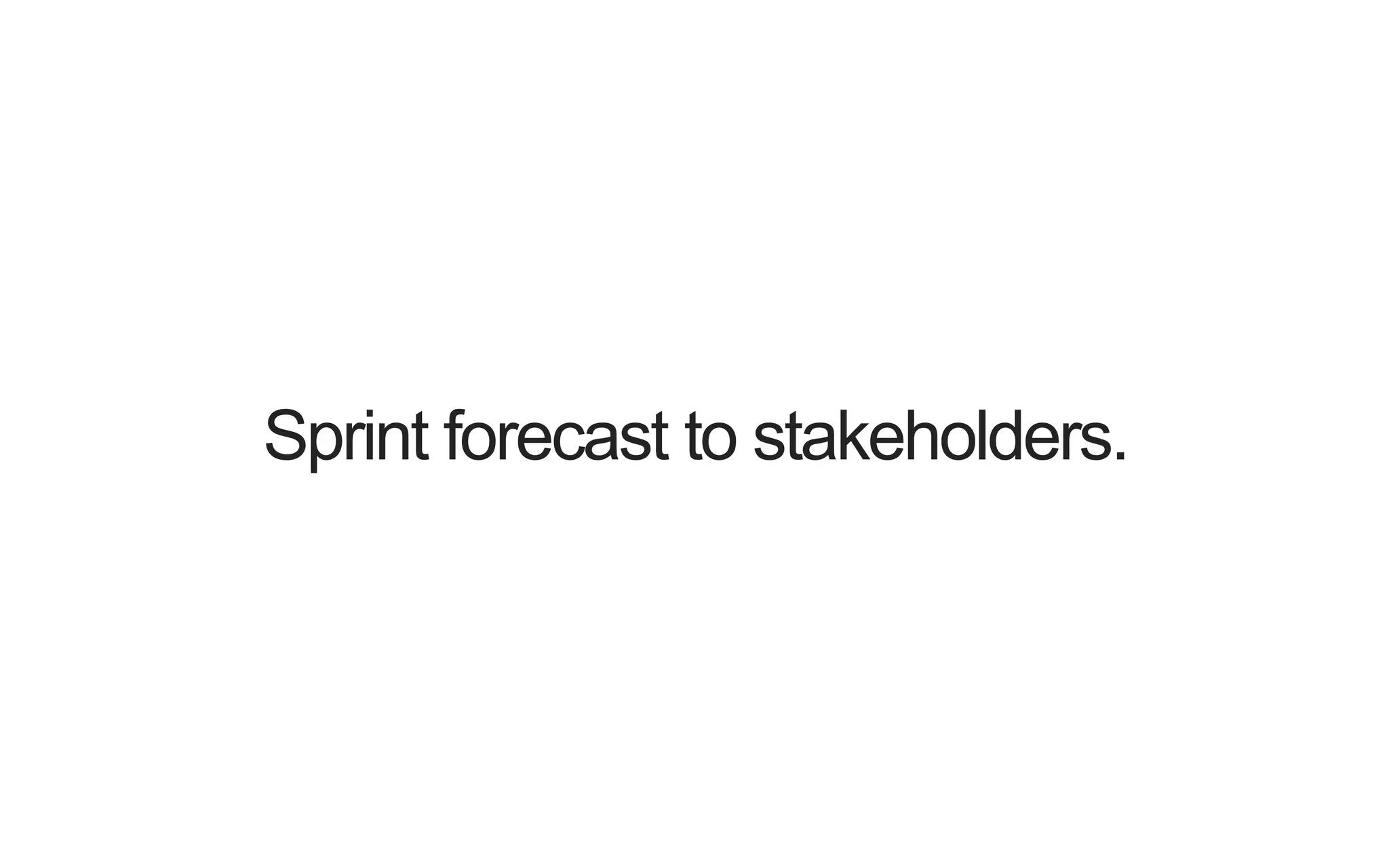 Sprint forecast to stakeholders. 