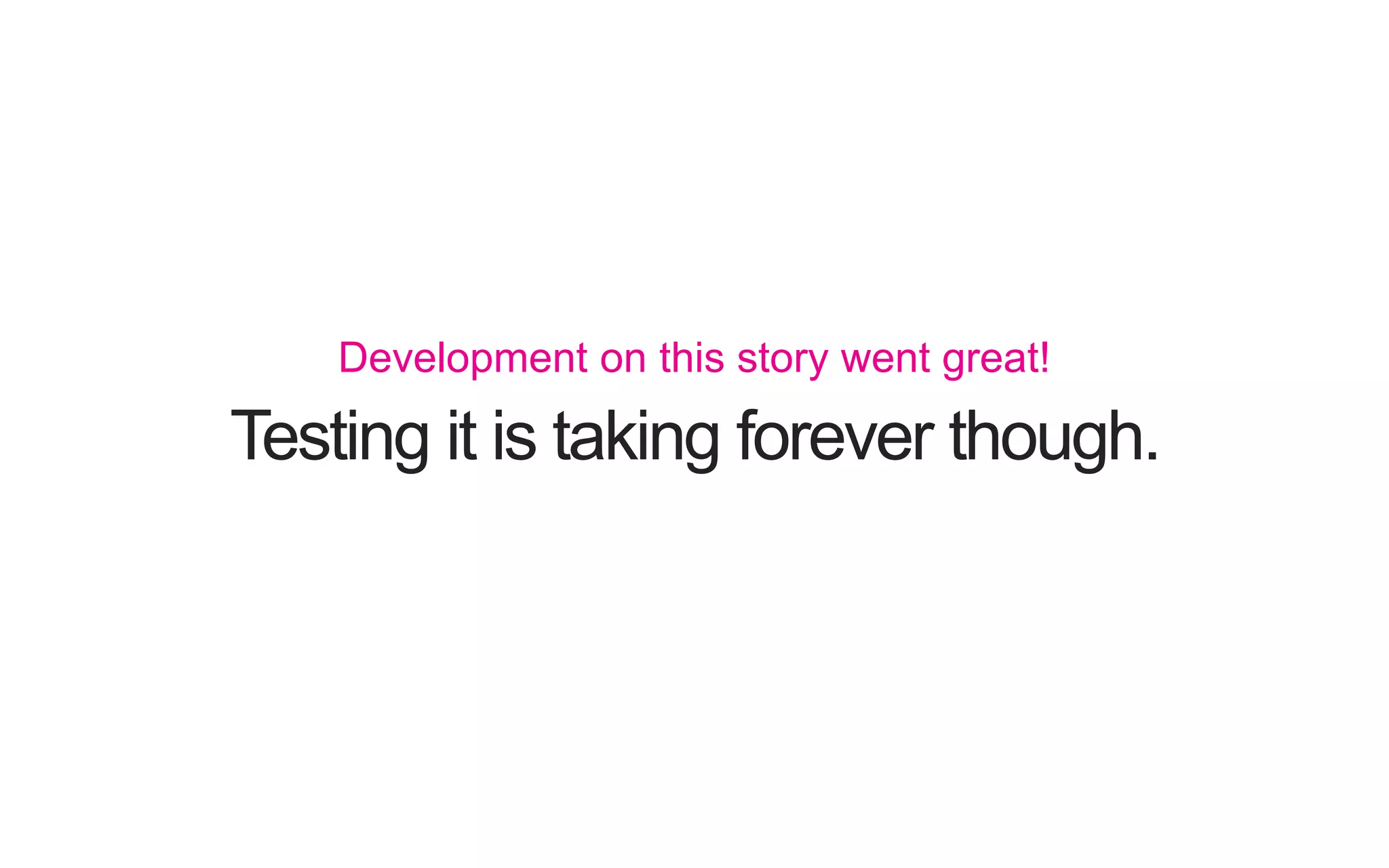 Testing it is taking forever though. Development on this story went great! 