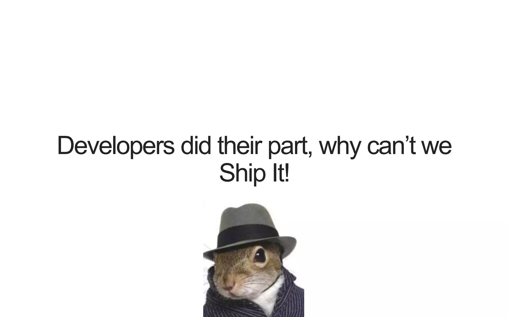 Developers did their part, why can’t we Ship It! 