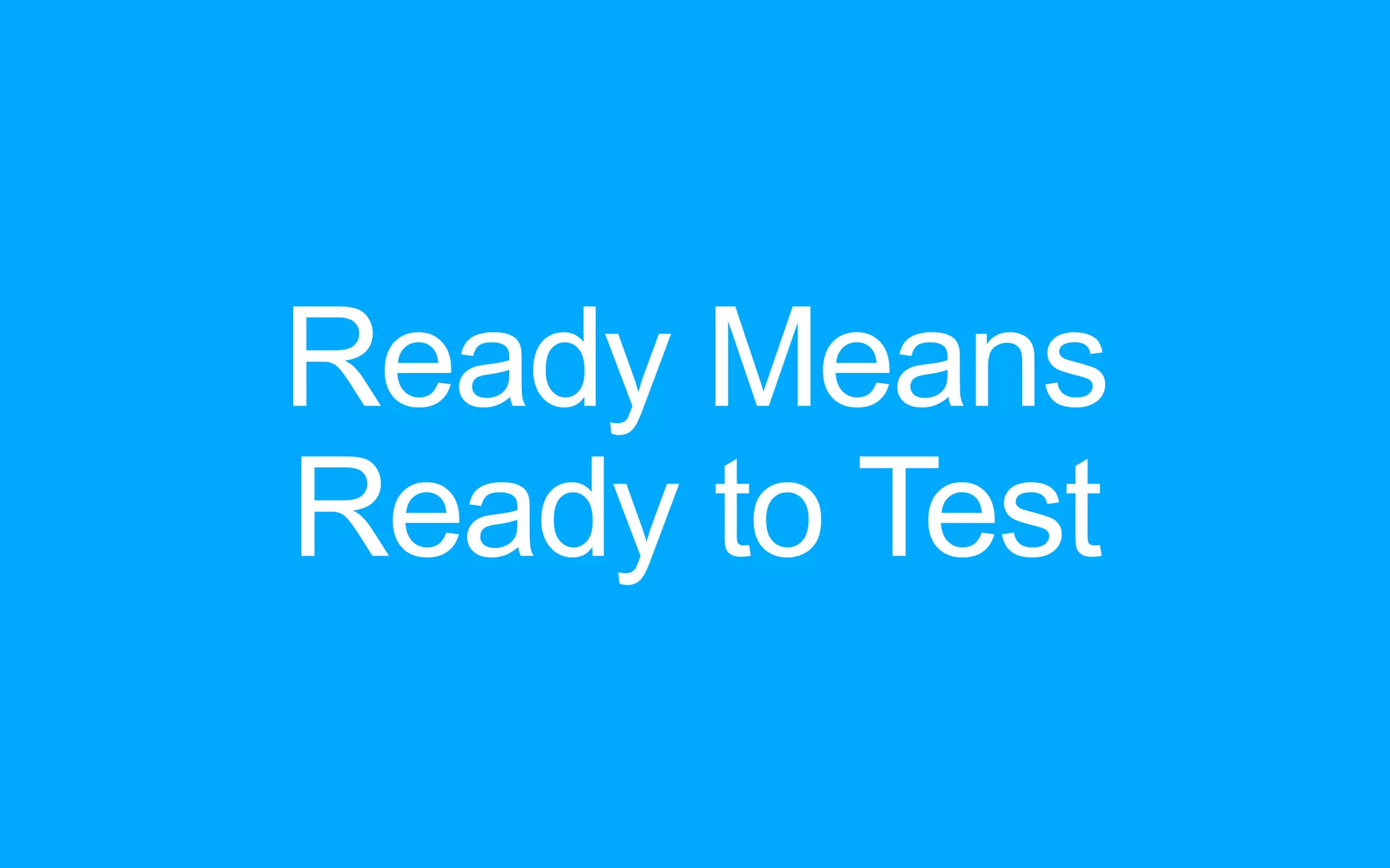 Ready Means Ready to Test 