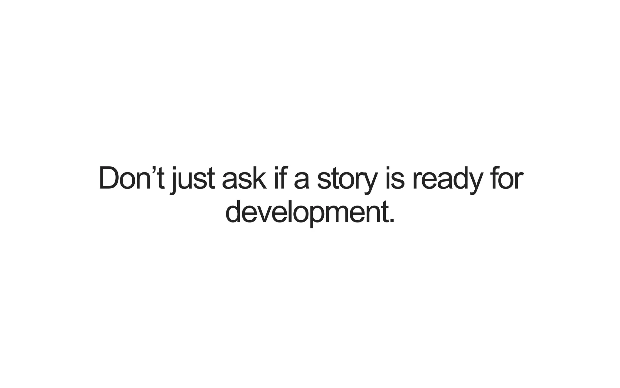 Don’t just ask if a story is ready for development. 