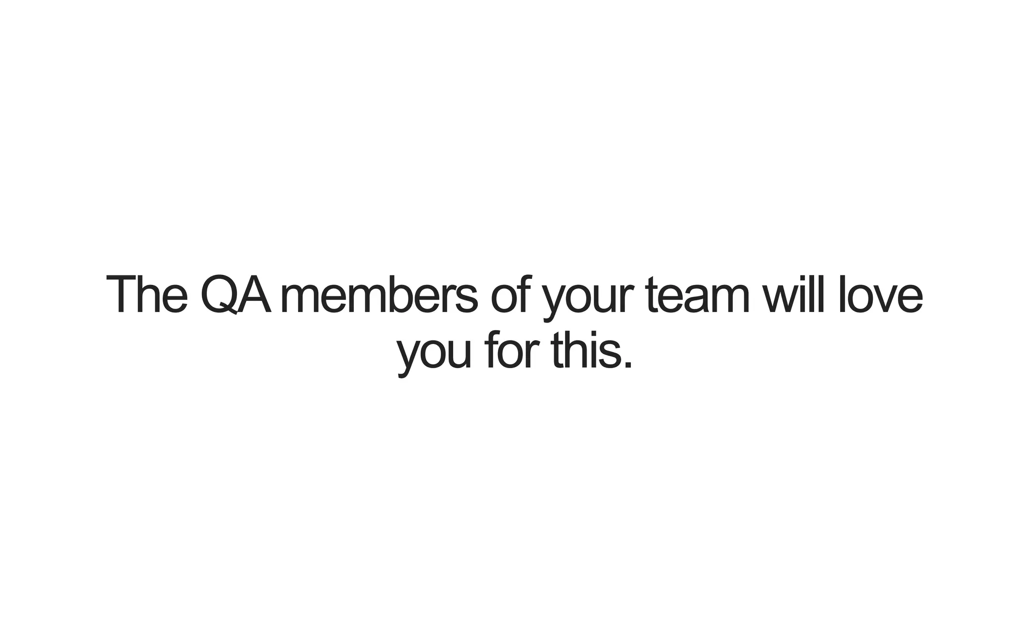 The QA members of your team will love you for this. 