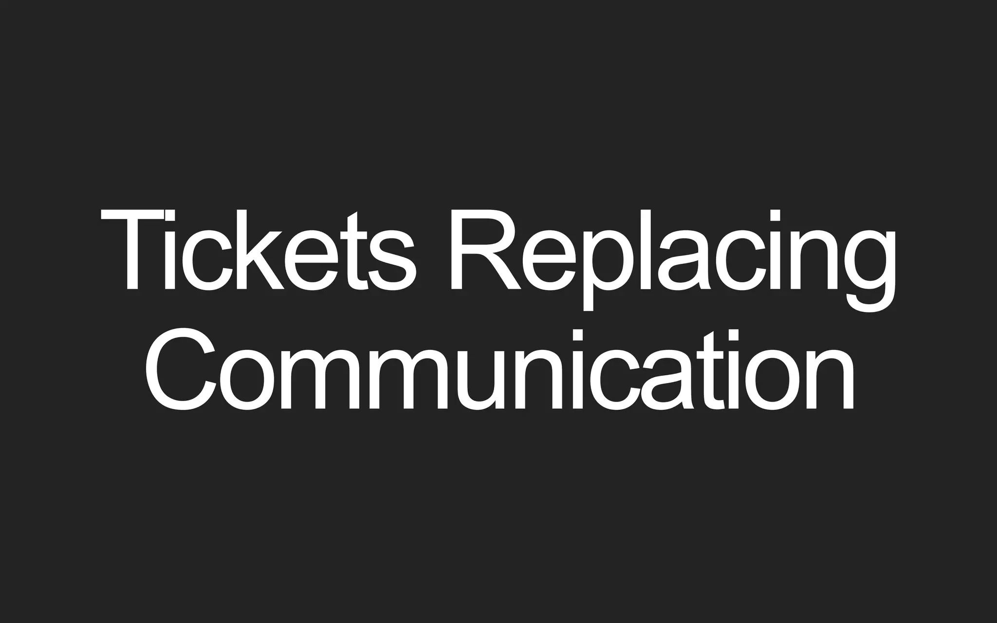 Tickets Replacing Communication 