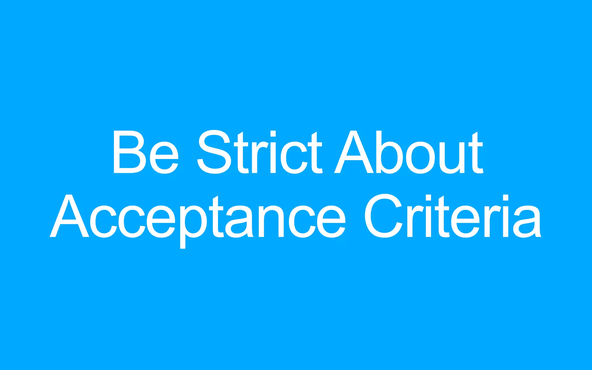 Be Strict About Acceptance Criteria 